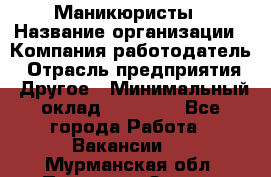 Маникюристы › Название организации ­ Компания-работодатель › Отрасль предприятия ­ Другое › Минимальный оклад ­ 30 000 - Все города Работа » Вакансии   . Мурманская обл.,Полярные Зори г.